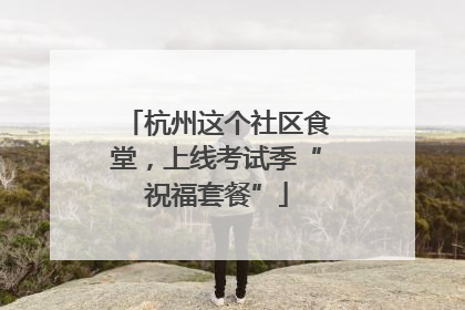 杭州这个社区食堂，上线考试季“祝福套餐”